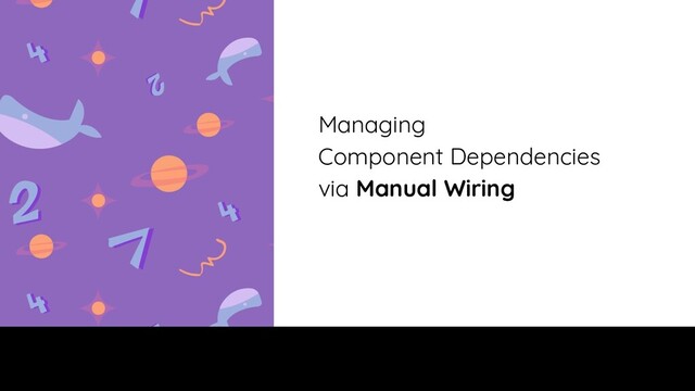 Managing
Component Dependencies
via Manual Wiring
