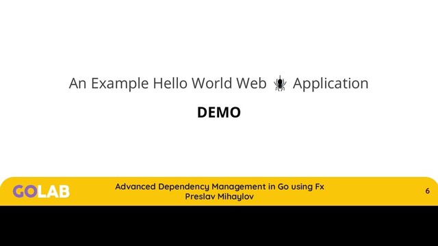 6
Advanced Dependency Management in Go using Fx
Preslav Mihaylov
00/00/2020
An Example Hello World Web  Application
DEMO

