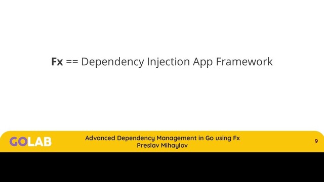 9
Advanced Dependency Management in Go using Fx
Preslav Mihaylov
00/00/2020
Fx == Dependency Injection App Framework
