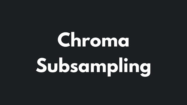 Chroma
Subsampling
