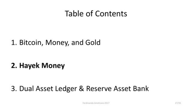 Table of Contents
1. Bitcoin, Money, and Gold
2. Hayek Money
3. Dual Asset Ledger & Reserve Asset Bank
Ferdinando Ametrano 2017 27/55

