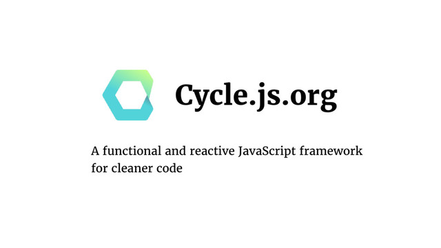 Cycle.js.org
A functional and reactive JavaScript framework  
for cleaner code
