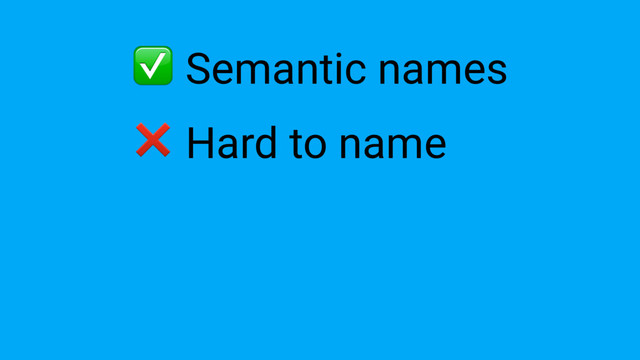 ❌ Hard to name
✅ Semantic names
