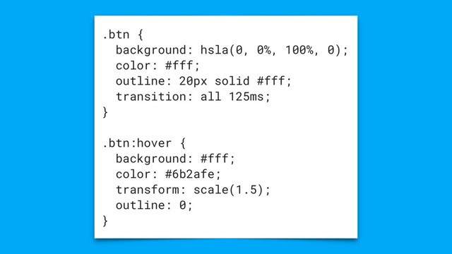 .btn {
background: hsla(0, 0%, 100%, 0);
color: #fff;
outline: 20px solid #fff;
transition: all 125ms;
}
.btn:hover {
background: #fff;
color: #6b2afe;
transform: scale(1.5);
outline: 0;
}
