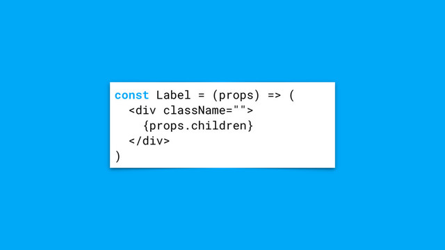 const Label = (props) => (
<div>
{props.children}
</div>
)
