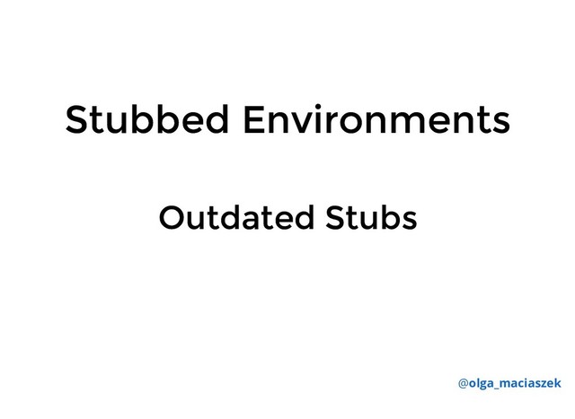 Stubbed Environments
Stubbed Environments
@olga_maciaszek
Outdated Stubs
Outdated Stubs
