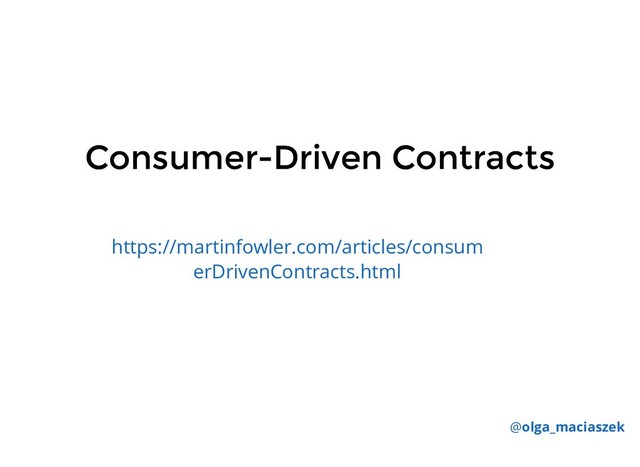 Consumer-Driven Contracts
Consumer-Driven Contracts
https://martinfowler.com/articles/consum
erDrivenContracts.html
@olga_maciaszek
