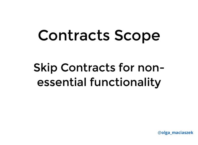 Contracts Scope
Contracts Scope
Skip Contracts for non-
Skip Contracts for non-
essential functionality
essential functionality
@olga_maciaszek
