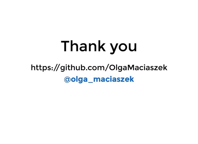 https:/
/github.com/OlgaMaciaszek
https:/
/github.com/OlgaMaciaszek
@
@olga_maciaszek
olga_maciaszek
Thank you
Thank you
