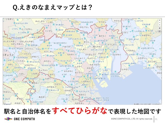 ©ONE COMPATH CO., LTD. All rights reserved. 25
Q.えきのなまえマップとは？
A.
駅名と自治体名をすべてひらがなで表現した地図です
