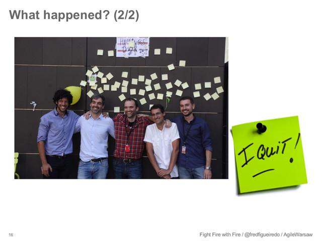 16 Fight Fire with Fire / @fredfigueiredo / AgileWarsaw
What happened? (2/2)
