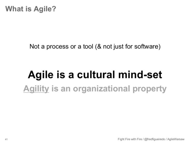 41 Fight Fire with Fire / @fredfigueiredo / AgileWarsaw
What is Agile?
Not a process or a tool (& not just for software)
Agile is a cultural mind-set
Agility is an organizational property
