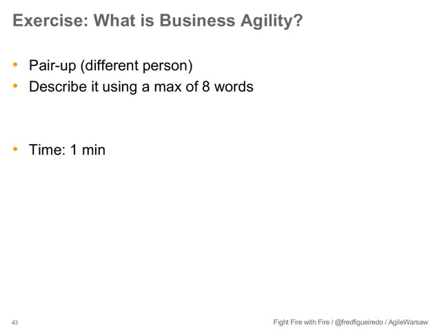 43 Fight Fire with Fire / @fredfigueiredo / AgileWarsaw
Exercise: What is Business Agility?
• Pair-up (different person)
• Describe it using a max of 8 words
• Time: 1 min

