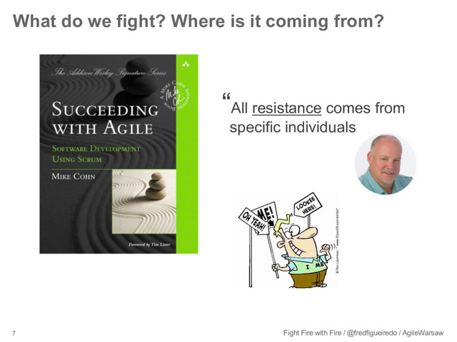 7 Fight Fire with Fire / @fredfigueiredo / AgileWarsaw
What do we fight? Where is it coming from?
“All resistance comes from
specific individuals
