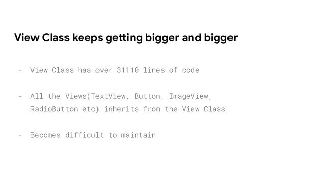 View Class keeps getting bigger and bigger
- View Class has over 31110 lines of code
- All the Views(TextView, Button, ImageView,
RadioButton etc) inherits from the View Class
- Becomes difficult to maintain
