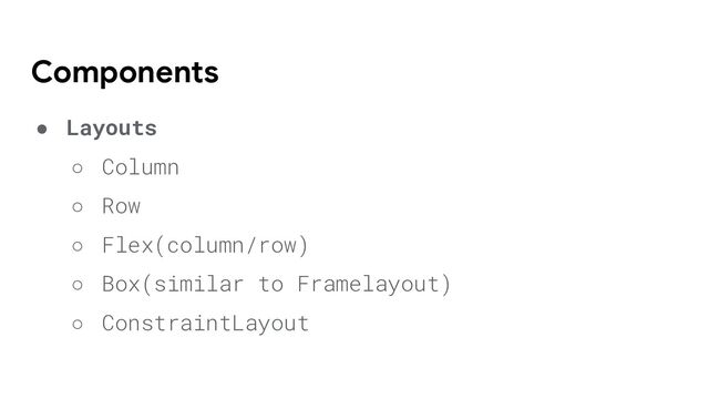 ● Layouts
○ Column
○ Row
○ Flex(column/row)
○ Box(similar to Framelayout)
○ ConstraintLayout
Components
