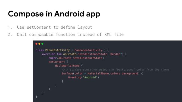 1. Use setContent to define layout
2. Call composable function instead of XML file
Compose in Android app
