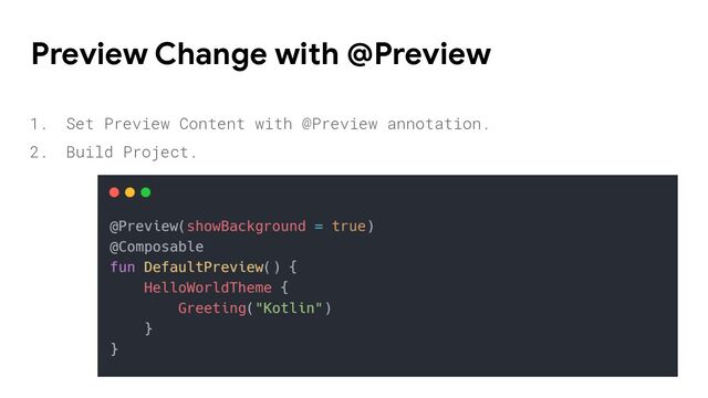 1. Set Preview Content with @Preview annotation.
2. Build Project.
Preview Change with @Preview
