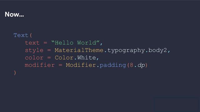 GDG Location
Now…
Text(
text = “Hello World”,
style = MaterialTheme.typography.body2,
color = Color.White,
modifier = Modifier.padding(8.dp)
)
