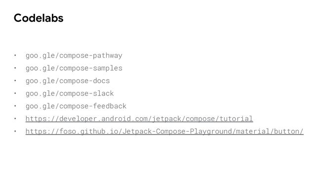 • goo.gle/compose-pathway
• goo.gle/compose-samples
• goo.gle/compose-docs
• goo.gle/compose-slack
• goo.gle/compose-feedback
• https://developer.android.com/jetpack/compose/tutorial
• https://foso.github.io/Jetpack-Compose-Playground/material/button/
Codelabs
