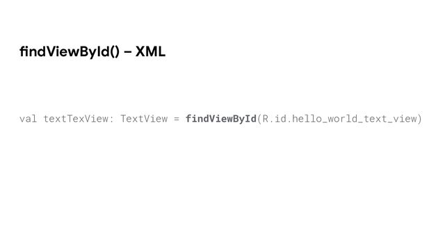 findViewById() – XML
val textTexView: TextView = findViewById(R.id.hello_world_text_view)
