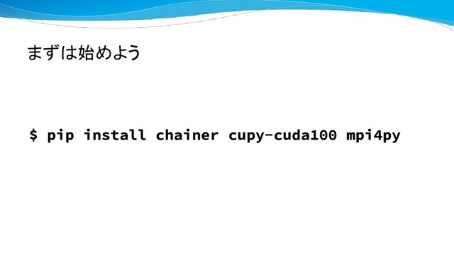 まずは始めよう
$ pip install chainer cupy-cuda100 mpi4py
