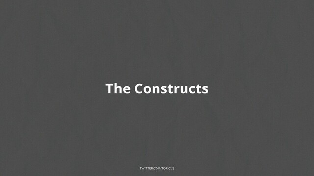 twitter.com/toricls
The Constructs
