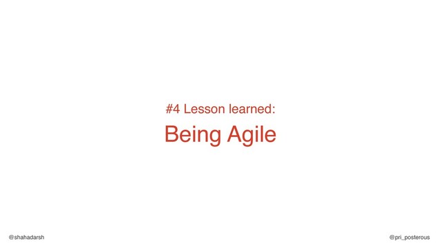 @shahadarsh @pri_posterous
#4 Lesson learned:
Being Agile
