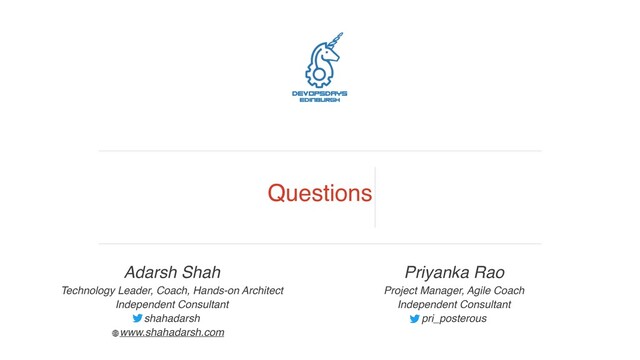 Adarsh Shah
Technology Leader, Coach, Hands-on Architect 
Independent Consultant
shahadarsh
www.shahadarsh.com
Questions
Priyanka Rao
Project Manager, Agile Coach 
Independent Consultant
pri_posterous
