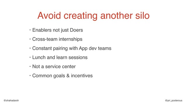@shahadarsh @pri_posterous
• Enablers not just Doers
• Cross-team internships
• Constant pairing with App dev teams
• Lunch and learn sessions
• Not a service center
• Common goals & incentives
Avoid creating another silo
