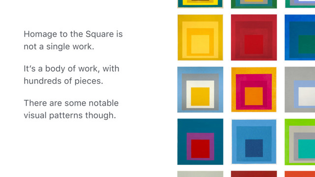 Homage to the Square is
not a single work.
It’s a body of work, with
hundreds of pieces.
There are some notable
visual patterns though.
