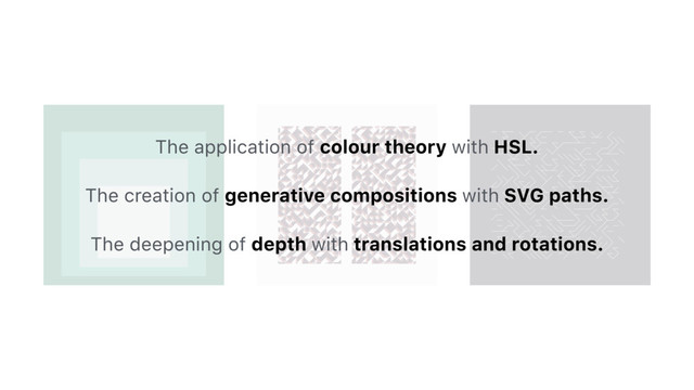 The application of colour theory with HSL.
The creation of generative compositions with SVG paths.
The deepening of depth with translations and rotations.
