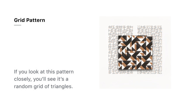 If you look at this pattern
closely, you’ll see it’s a
random grid of triangles.
Grid Pattern
