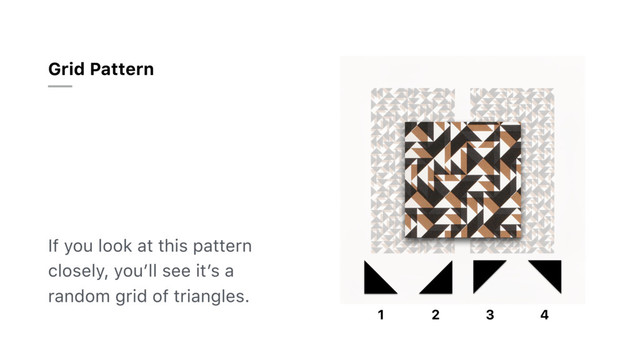 If you look at this pattern
closely, you’ll see it’s a
random grid of triangles.
Grid Pattern
1 2 3 4
