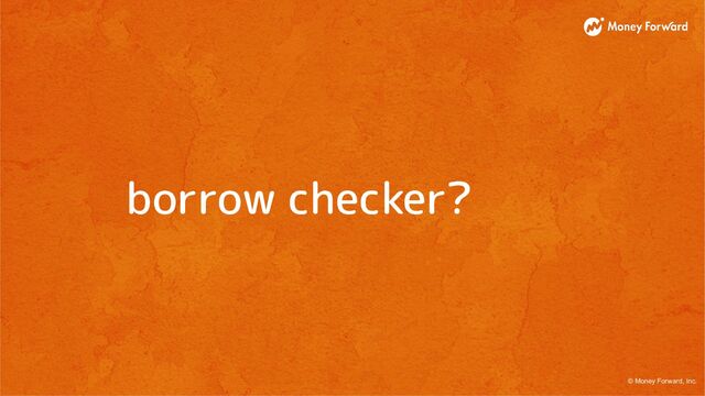 © Money Forward, Inc.
borrow checker?
