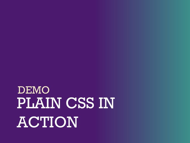 PLAIN CSS IN
ACTION
DEMO
