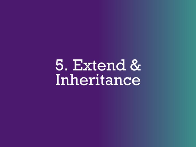 5. Extend &
Inheritance
