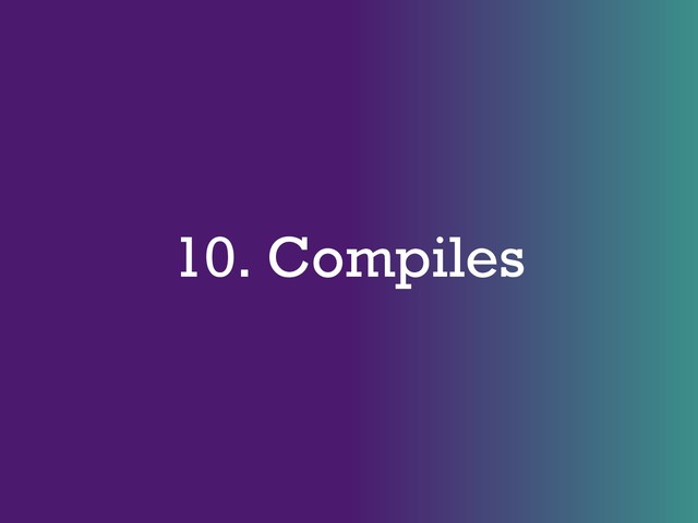 10. Compiles
