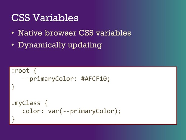 CSS Variables
• Native browser CSS variables
• Dynamically updating
:root {
--primaryColor: #AFCF10;
}
.myClass {
color: var(--primaryColor);
}
