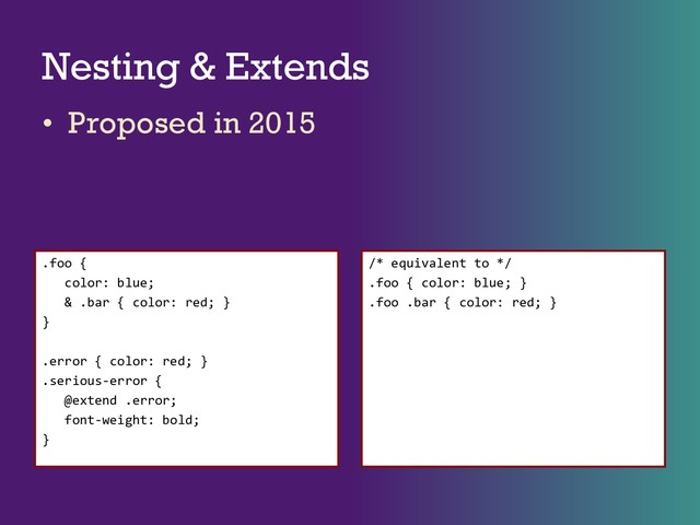 Nesting & Extends
• Proposed in 2015
.foo {
color: blue;
& .bar { color: red; }
}
.error { color: red; }
.serious-error {
@extend .error;
font-weight: bold;
}
/* equivalent to */
.foo { color: blue; }
.foo .bar { color: red; }
