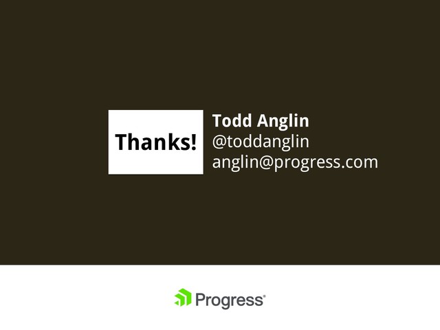 Todd Anglin
@toddanglin
anglin@progress.com
Thanks!
