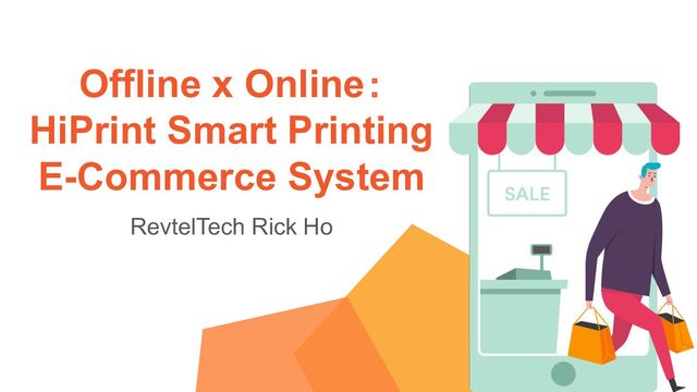 Offline x Online：
HiPrint Smart Printing
E-Commerce System
RevtelTech Rick Ho
