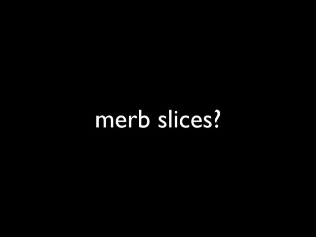 merb slices?
