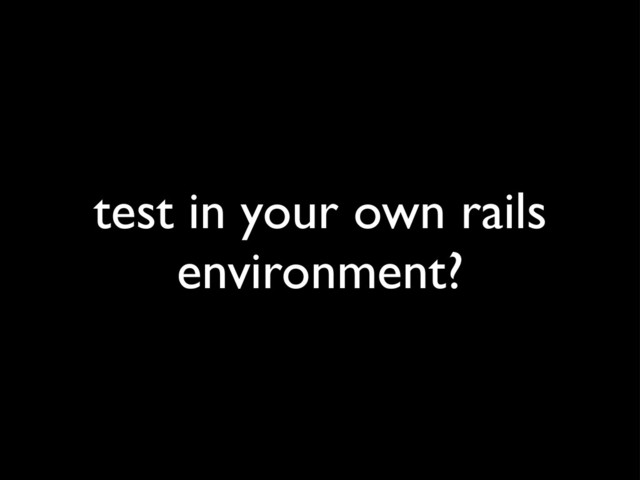 test in your own rails
environment?
