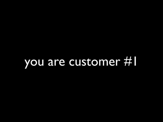 you are customer #1

