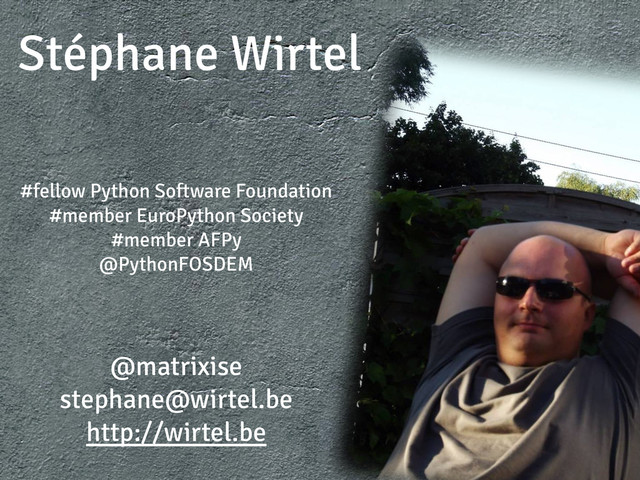Stéphane Wirtel
#fellow Python Software Foundation
#member EuroPython Society
#member AFPy
@PythonFOSDEM
@matrixise
stephane@wirtel.be
http://wirtel.be
