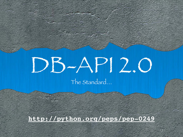 DB-API 2.0
The Standard…
http://python.org/peps/pep-0249

