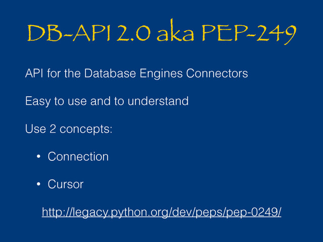 DB-API 2.0 aka PEP-249
API for the Database Engines Connectors
Easy to use and to understand
Use 2 concepts:
• Connection
• Cursor
http://legacy.python.org/dev/peps/pep-0249/
