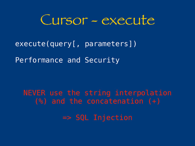 Cursor - execute
execute(query[, parameters])
Performance and Security
NEVER use the string interpolation
(%) and the concatenation (+)
=> SQL Injection
