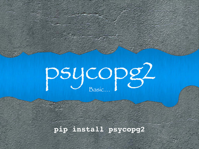psycopg2
Basic…
pip install psycopg2
